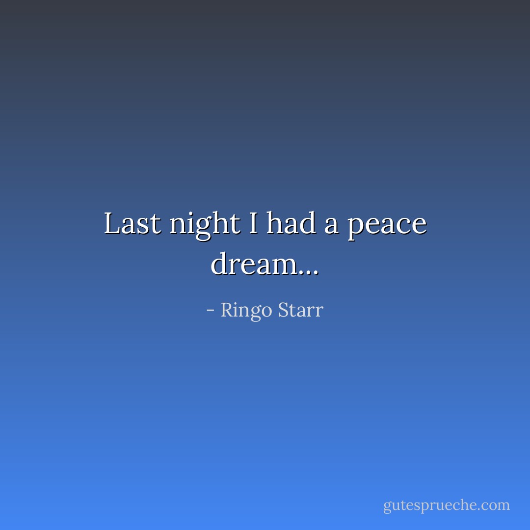 Last night I had a peace dream... - Ringo Starr