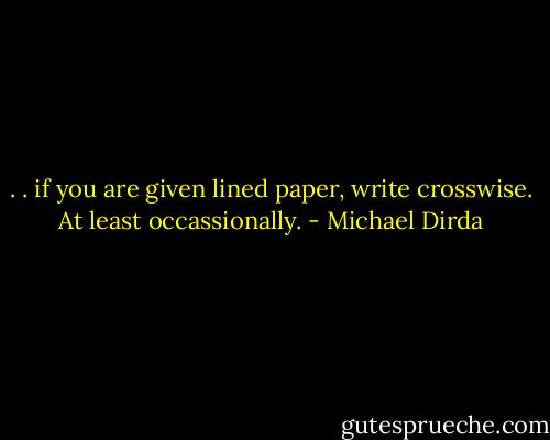. . if you are given lined paper, write crosswise. At least occassionally. - Michael Dirda