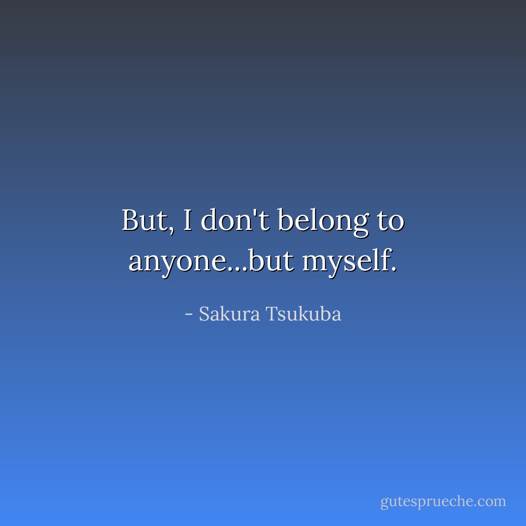 But, I don't belong to anyone...but myself. - Sakura Tsukuba