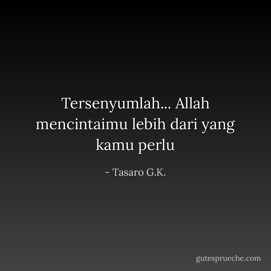 Tersenyumlah... Allah mencintaimu lebih dari yang kamu perlu - Tasaro G.K.