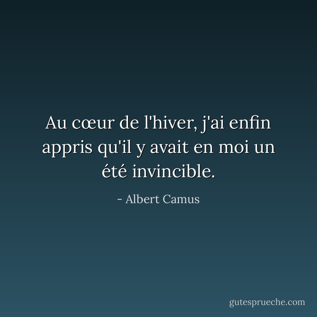 Au cœur de l'hiver, j'ai enfin appris qu'il y avait en moi un été invincible. - Albert Camus