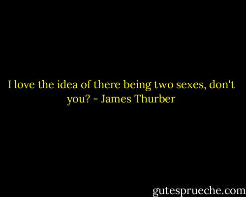I love the idea of there being two sexes, don't you? - James Thurber