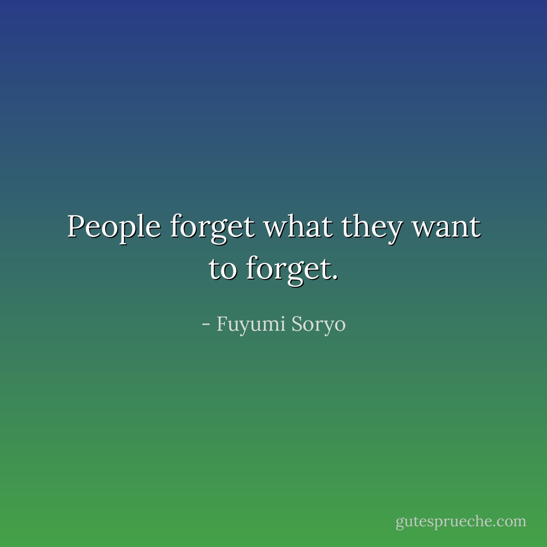 People forget what they want to forget. - Fuyumi Soryo