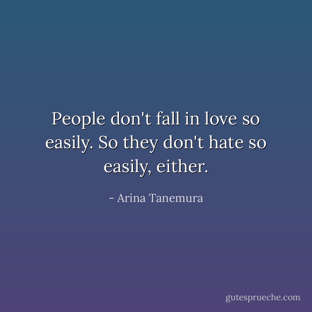 People don't fall in love so easily. So they don't hate so easily, either. - Arina Tanemura