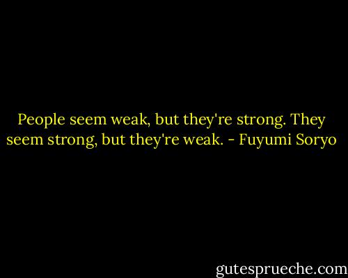 People seem weak, but they're strong. They seem strong, but they're weak. - Fuyumi Soryo