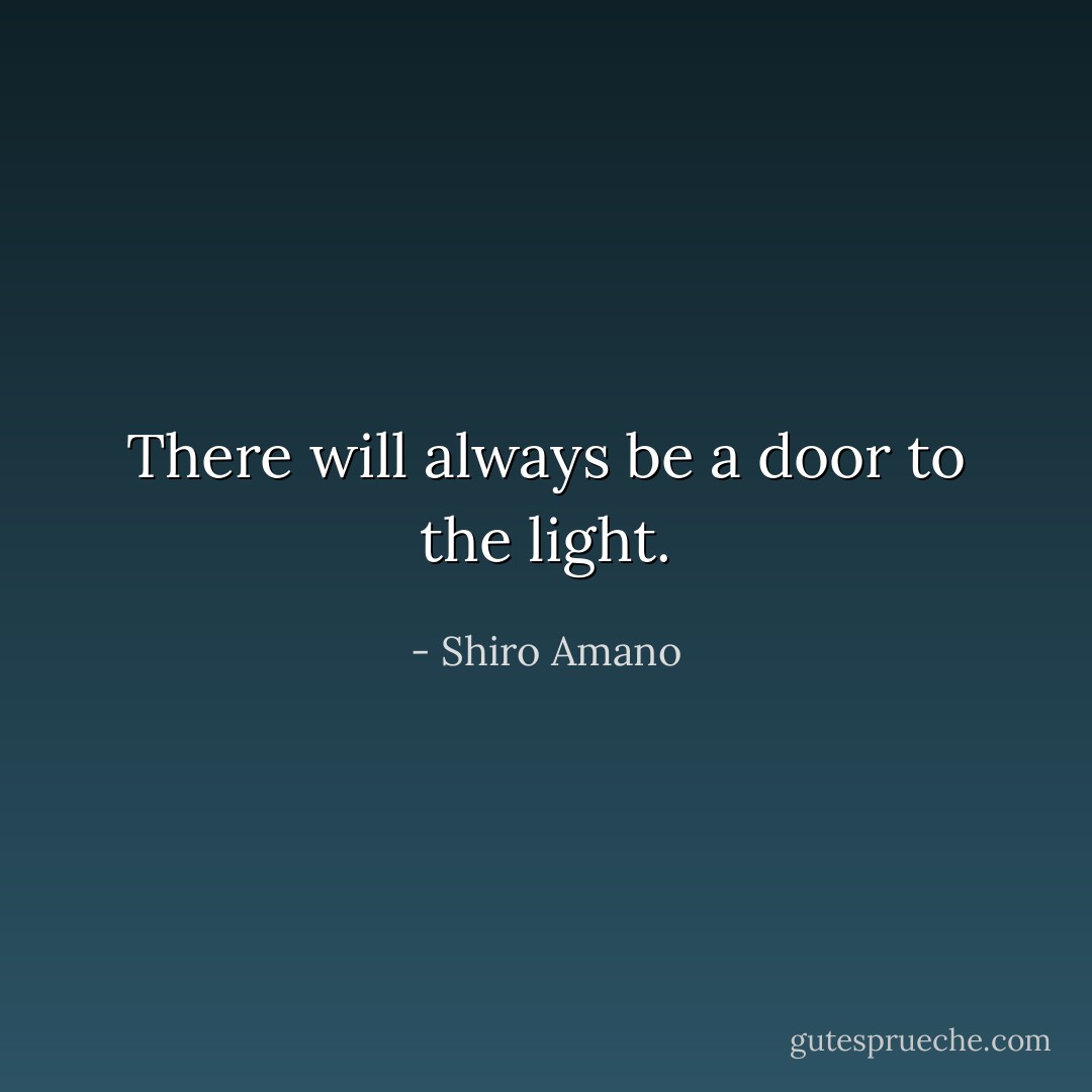 There will always be a door to the light. - Shiro Amano