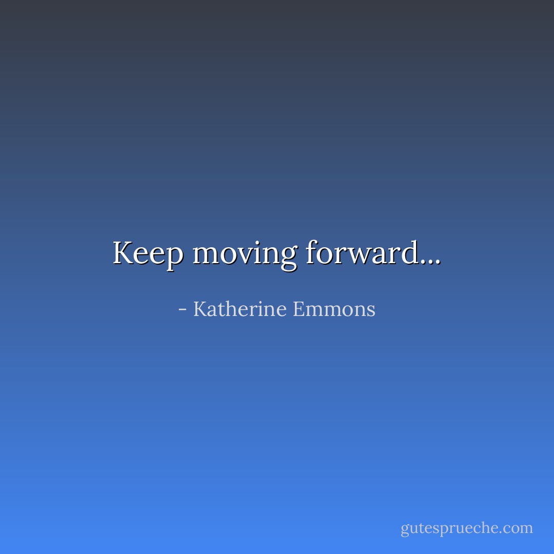 Keep moving forward... - Katherine Emmons