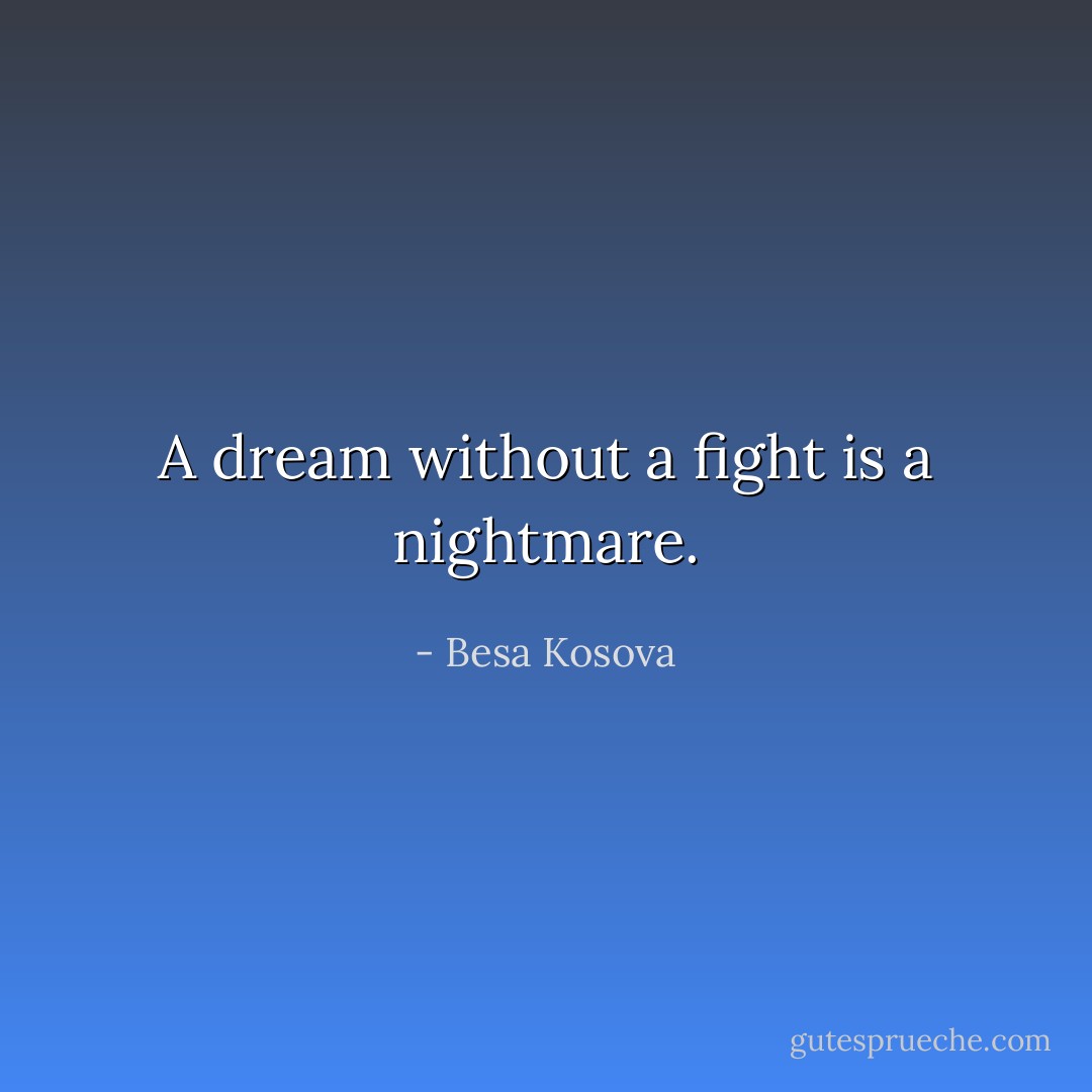 A dream without a fight is a nightmare. - Besa Kosova