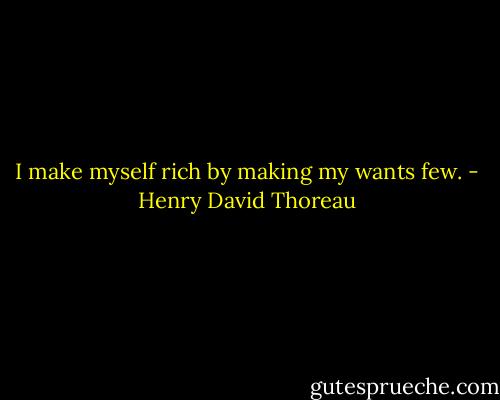 I make myself rich by making my wants few. - Henry David Thoreau
