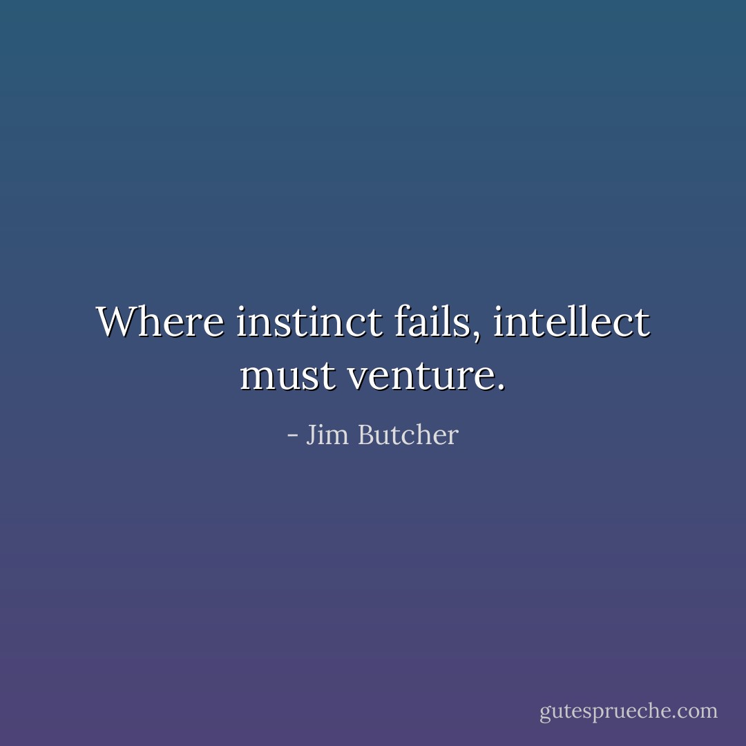 Where instinct fails, intellect must venture. - Jim Butcher