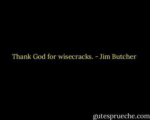 Thank God for wisecracks. - Jim Butcher