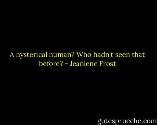 A hysterical human? Who hadn't seen that before? - Jeaniene Frost