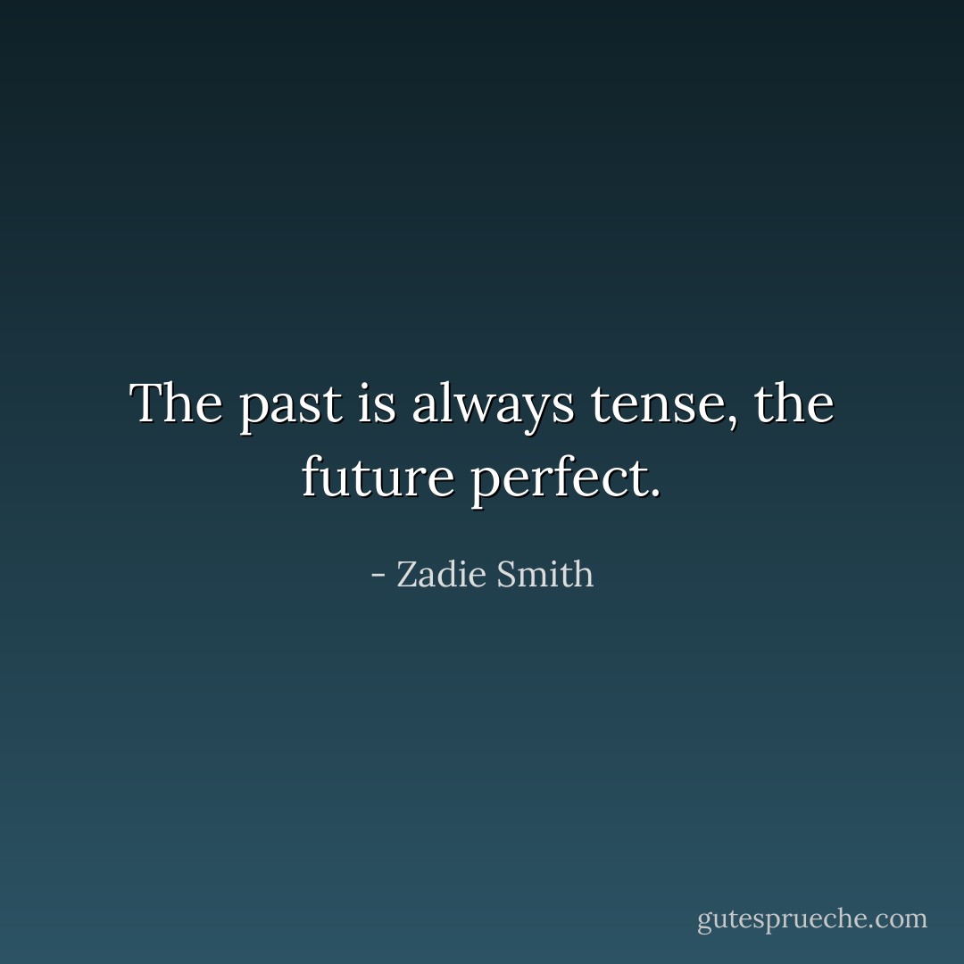 The past is always tense, the future perfect. - Zadie Smith