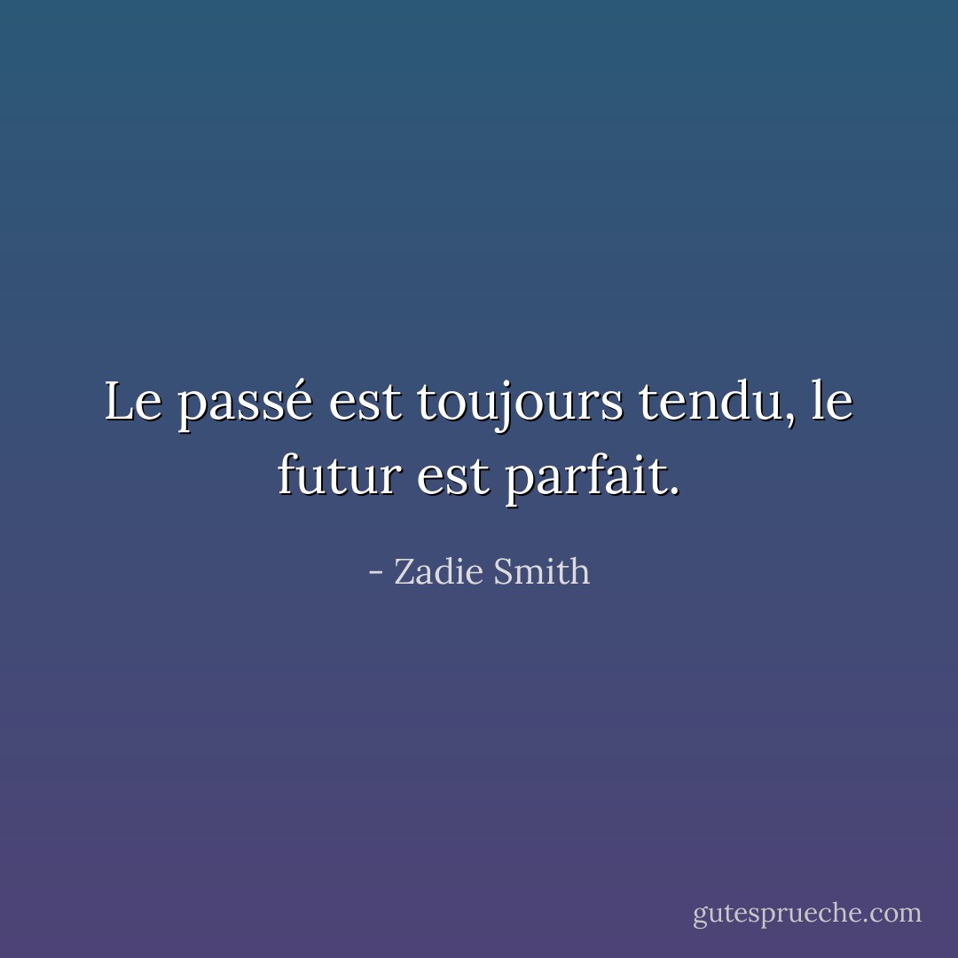 Le passé est toujours tendu, le futur est parfait. - Zadie Smith