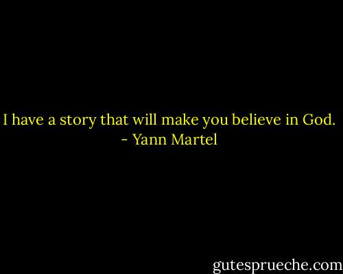 I have a story that will make you believe in God. - Yann Martel