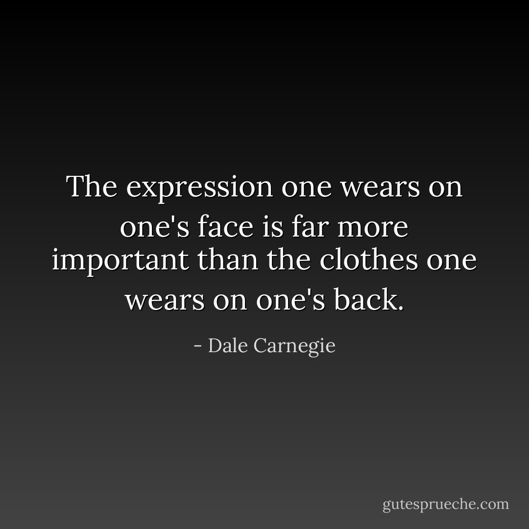 The expression one wears on one's face is far more important than the clothes one wears on one's back. - Dale Carnegie