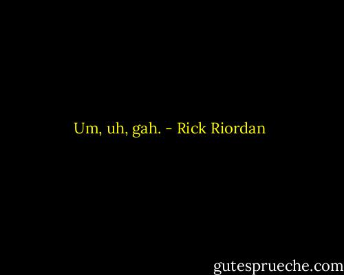Um, uh, gah. - Rick Riordan