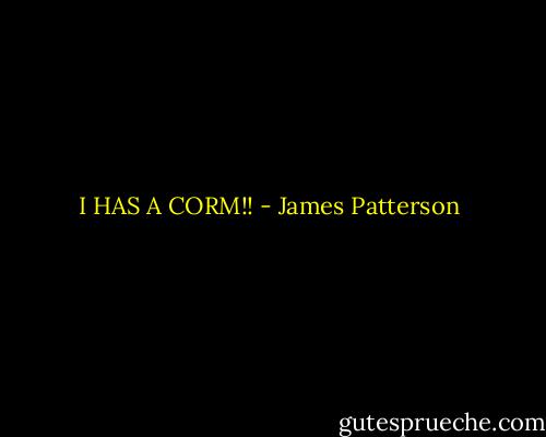 I HAS A CORM!! - James Patterson