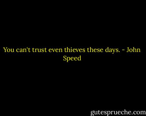 You can't trust even thieves these days. - John Speed