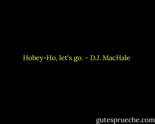 Hobey-Ho, let's go. - D.J. MacHale