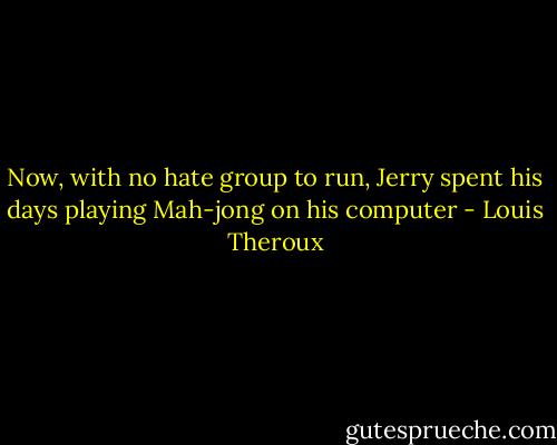Now, with no hate group to run, Jerry spent his days playing Mah-jong on his computer - Louis Theroux