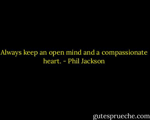 Always keep an open mind and a compassionate heart. - Phil Jackson