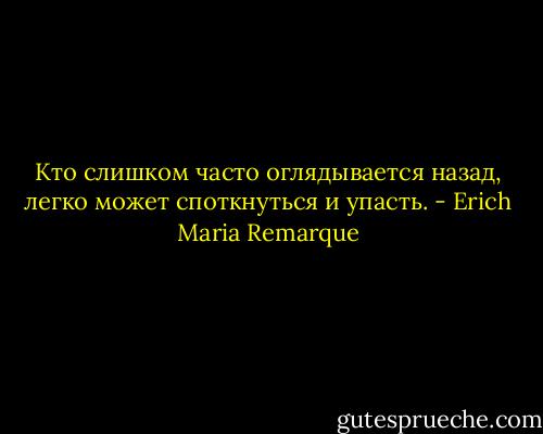 Кто слишком часто оглядывается назад, легко может споткнуться и упасть. - Erich Maria Remarque