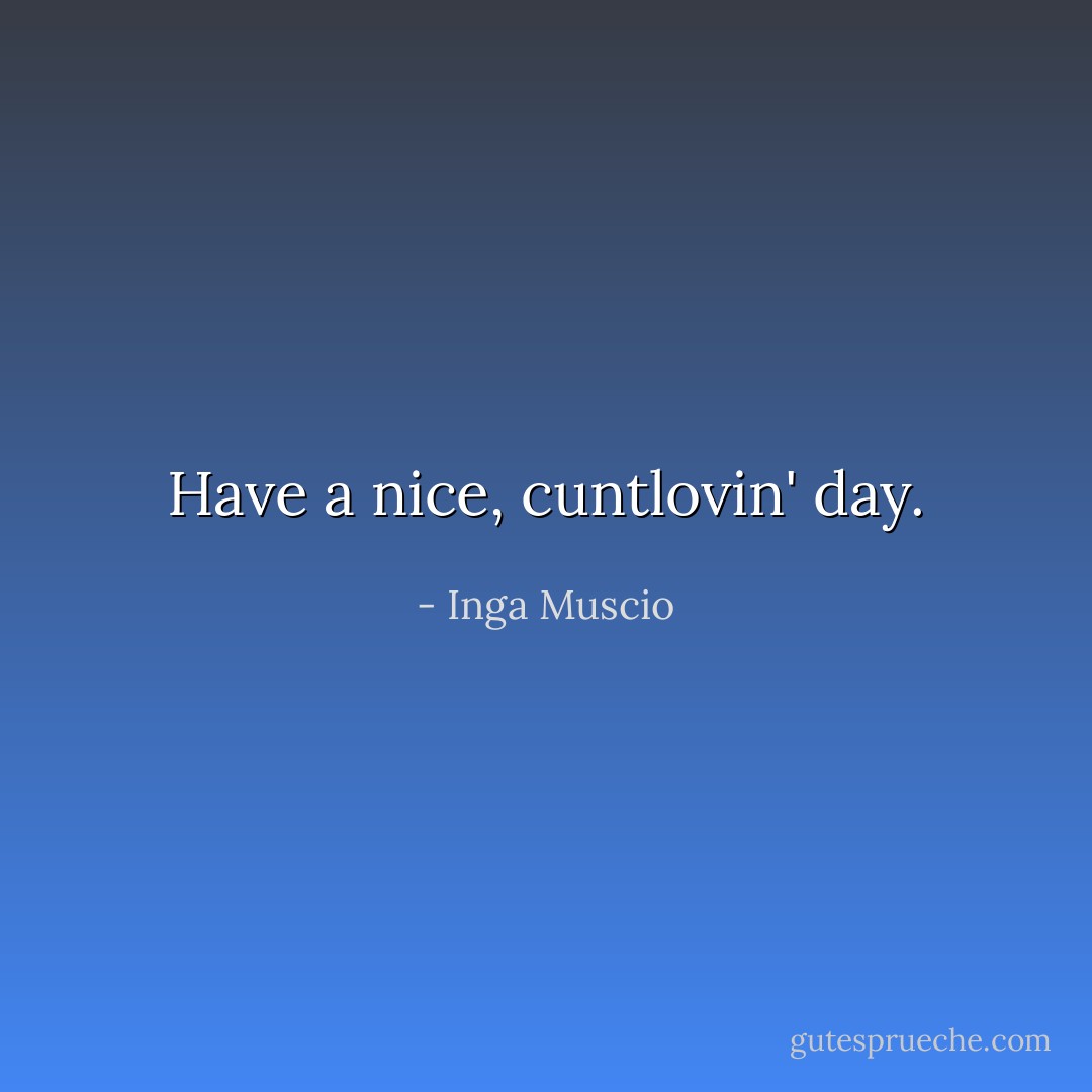 Have a nice, cuntlovin' day. - Inga Muscio