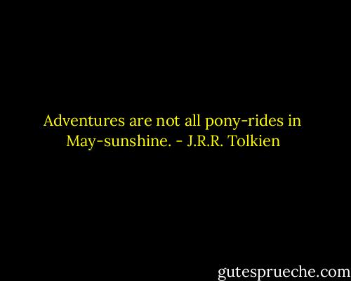 Adventures are not all pony-rides in May-sunshine. - J.R.R. Tolkien
