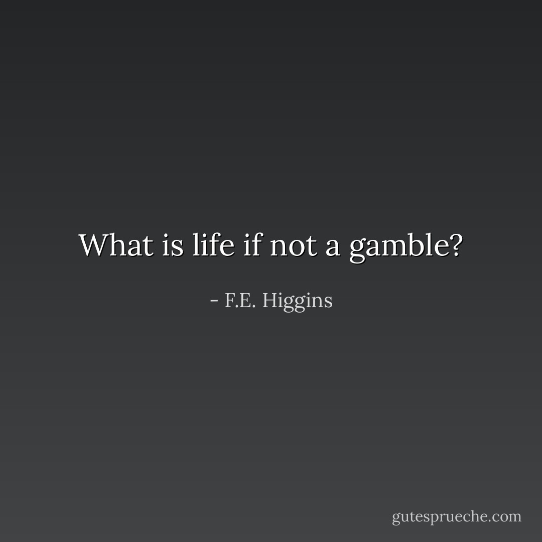 What is life if not a gamble? - F.E. Higgins