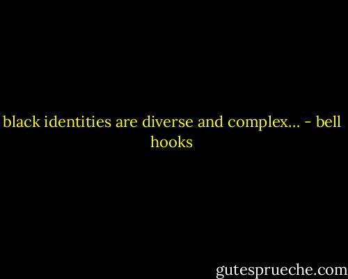 black identities are diverse and complex… - bell hooks