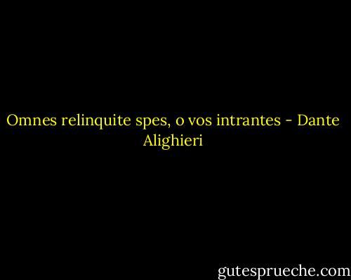 Omnes relinquite spes, o vos intrantes - Dante Alighieri