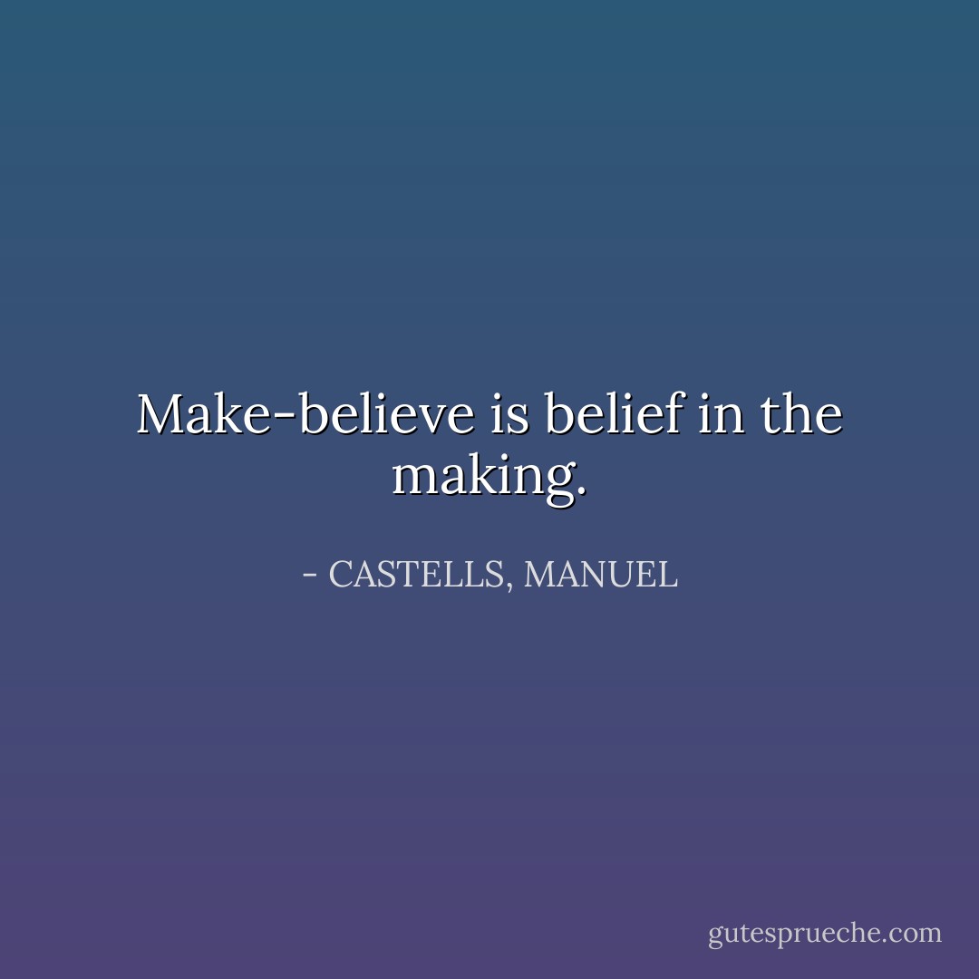 Make-believe is belief in the making. - CASTELLS, MANUEL