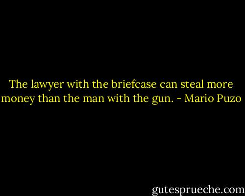 The lawyer with the briefcase can steal more money than the man with the gun. - Mario Puzo