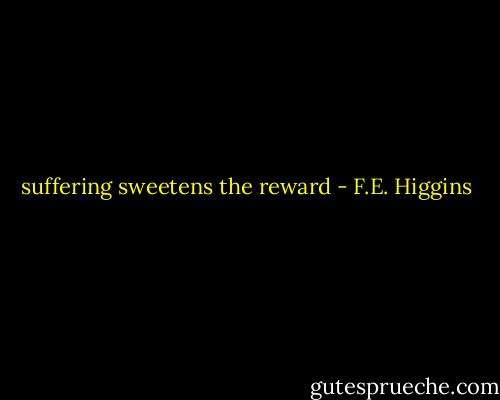 suffering sweetens the reward - F.E. Higgins