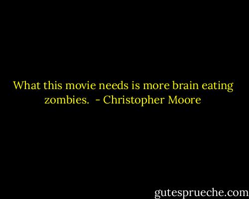 What this movie needs is more brain eating zombies.  - Christopher Moore