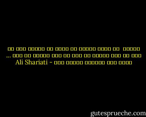 آزادی <br />در دامن اسارت می زاید<br />در زنجیر رشد می کند<br />از ستم تغذیه می کند<br />با غذب بیدار می شود ...<br />های، این سرنوشت آزادی است - Ali Shariati