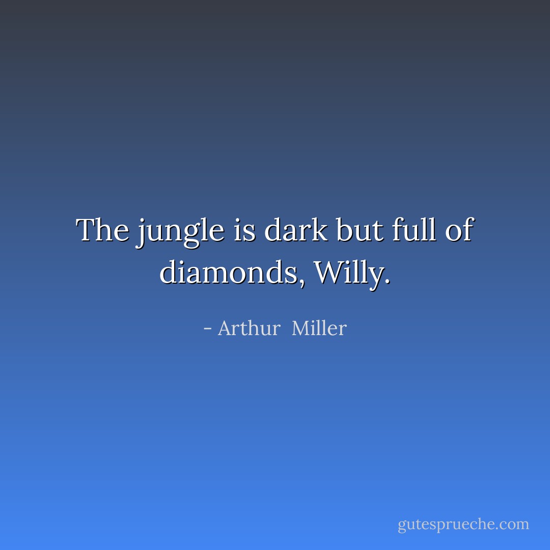 The jungle is dark but full of diamonds, Willy. - Arthur  Miller