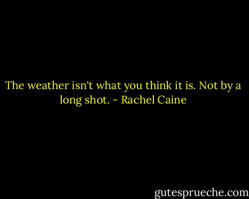 The weather isn't what you think it is. Not by a long shot. - Rachel Caine