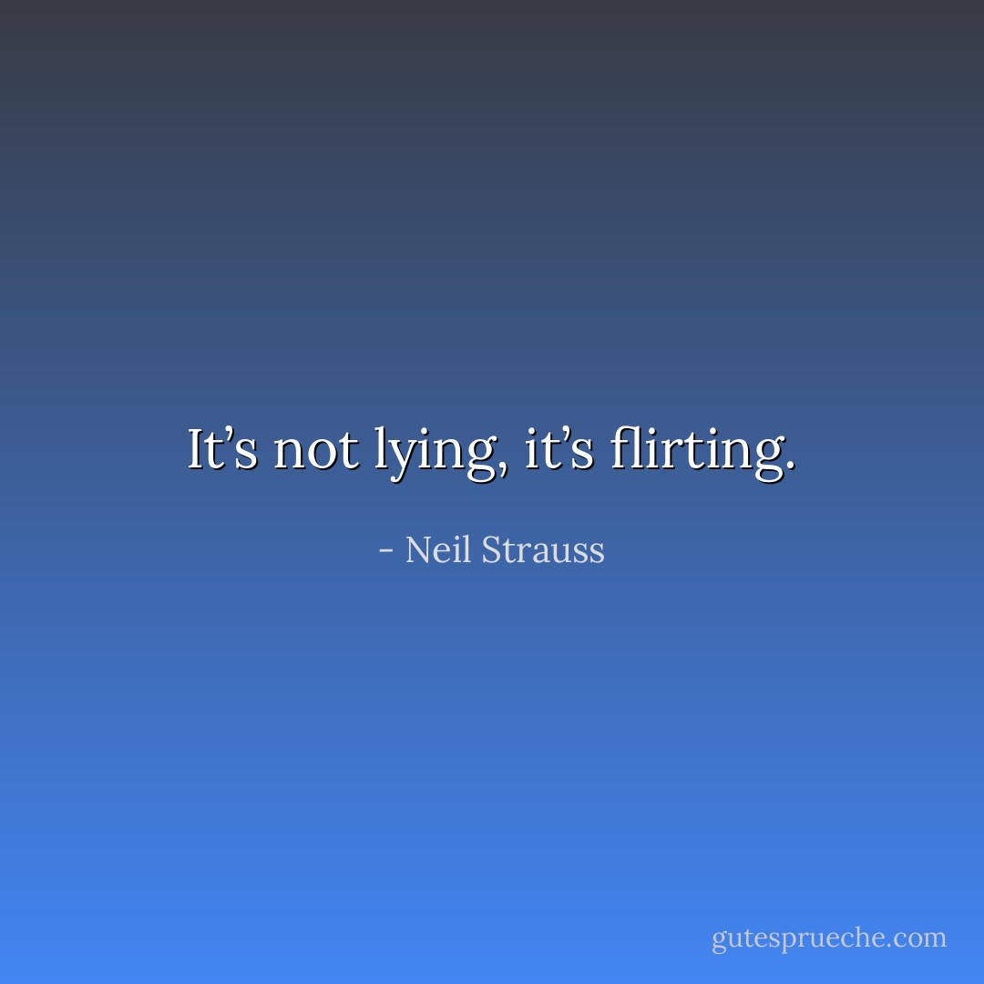 It’s not lying, it’s flirting. - Neil Strauss