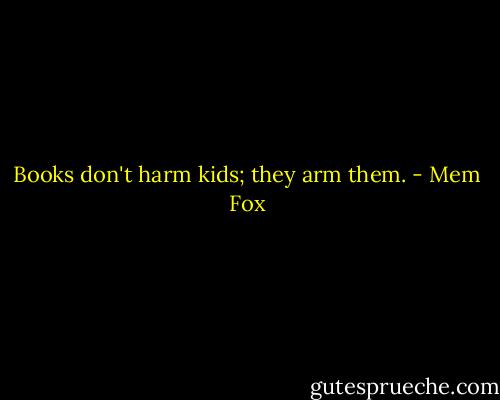 Books don't harm kids; they arm them. - Mem Fox