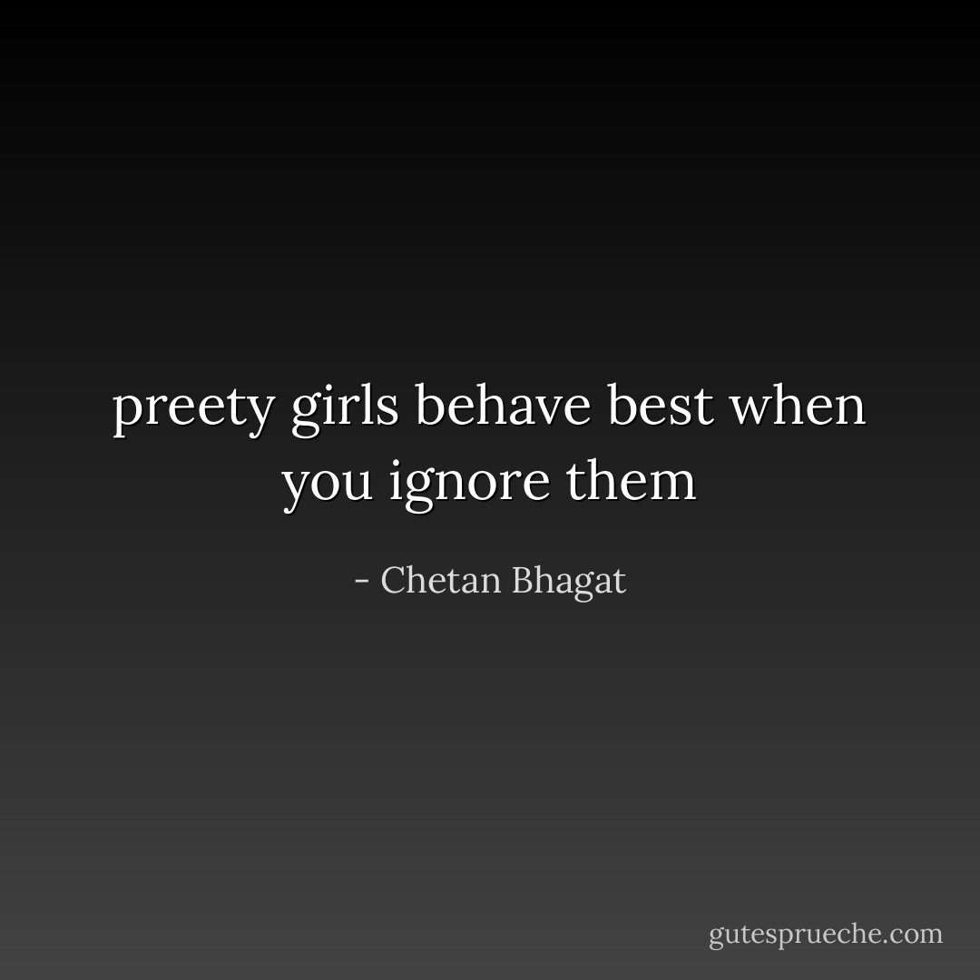 preety girls behave best when you ignore them - Chetan Bhagat