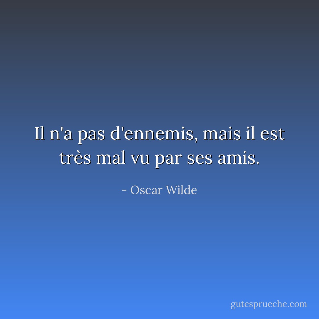 Il n'a pas d'ennemis, mais il est très mal vu par ses amis. - Oscar Wilde