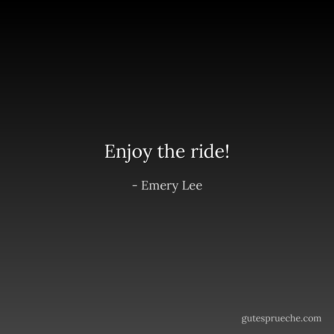 Enjoy the ride! - Emery Lee