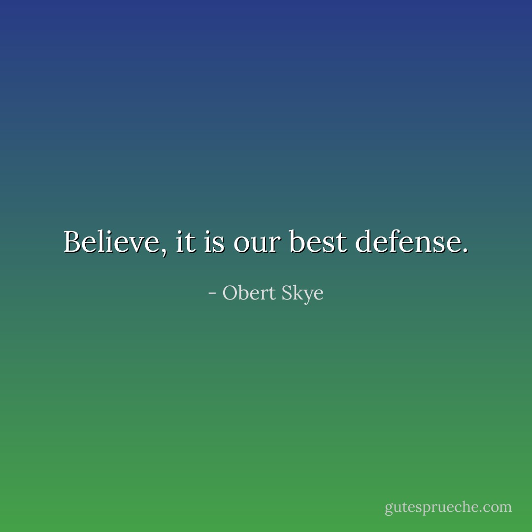 Believe, it is our best defense. - Obert Skye