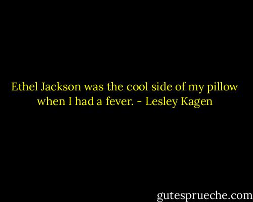 Ethel Jackson was the cool side of my pillow when I had a fever. - Lesley Kagen