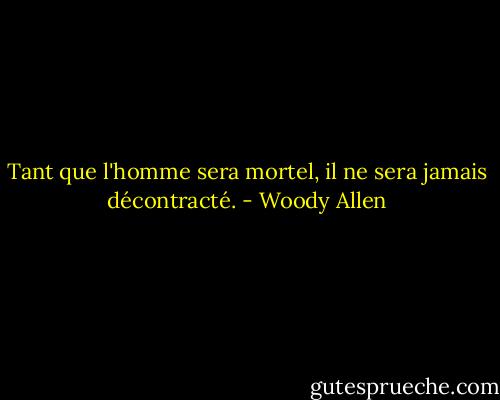Tant que l'homme sera mortel, il ne sera jamais décontracté. - Woody Allen