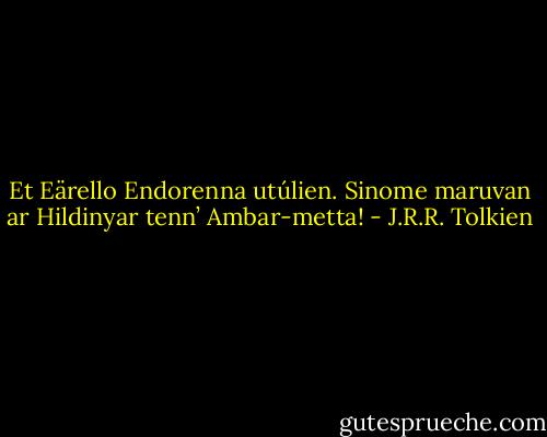 Et Eärello Endorenna utúlien. Sinome maruvan ar Hildinyar tenn’ Ambar-metta! - J.R.R. Tolkien
