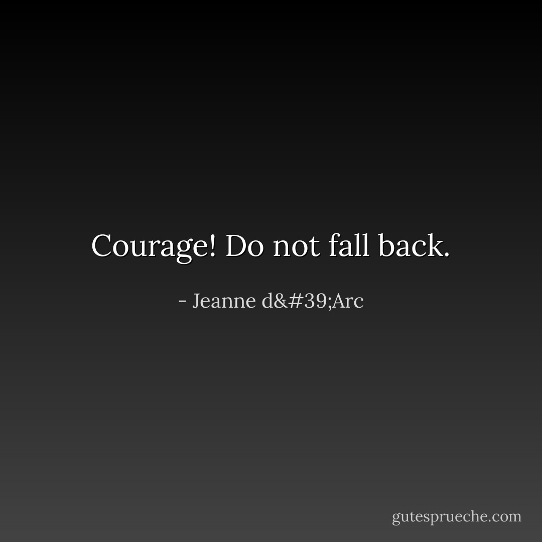 Courage! Do not fall back. - Jeanne d'Arc