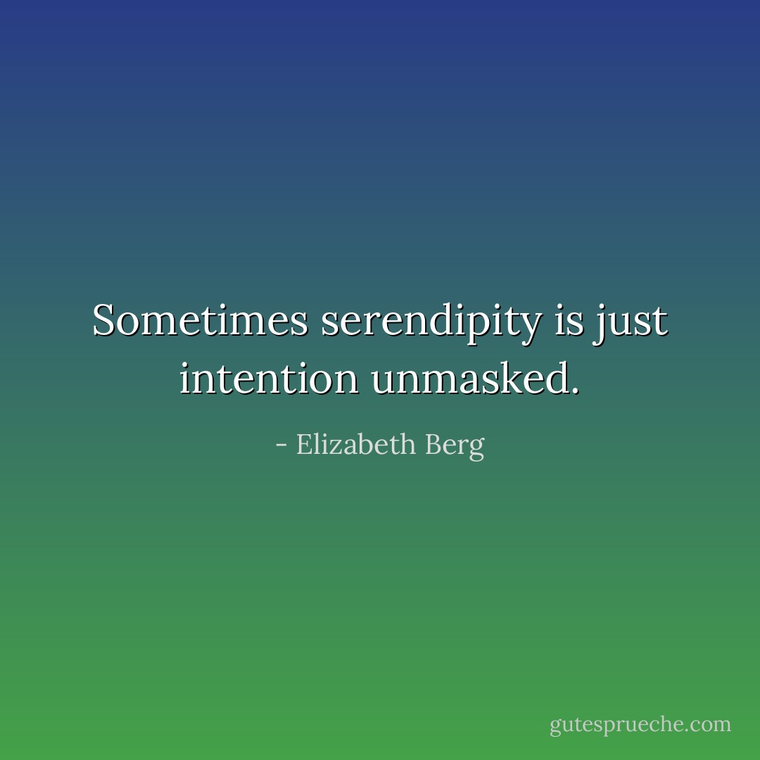 Sometimes serendipity is just intention unmasked. - Elizabeth Berg